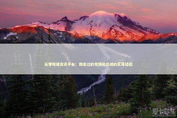 从零搭建资讯平台：我走过的弯路和总结的实用经验