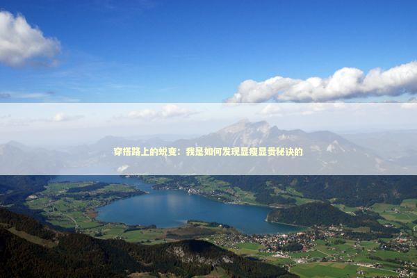 穿搭路上的蜕变：我是如何发现显瘦显贵秘诀的 时尚用品