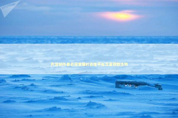 内容创作者必须掌握的百度平台流量获取法则 IT技术