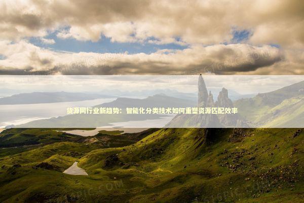 货源网行业新趋势：智能化分类技术如何重塑资源匹配效率 企业服务